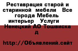 Реставрация старой и старинной  мебели - Все города Мебель, интерьер » Услуги   . Ненецкий АО,Тошвиска д.